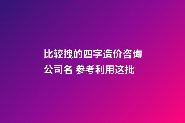 比较拽的四字造价咨询公司名 参考利用这批-第1张-公司起名-玄机派